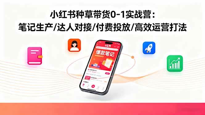 （16310期）小红书种草带货0-1实战营：笔记生产/达人对接/付费投放/高效运营打法-3YVIP资源库