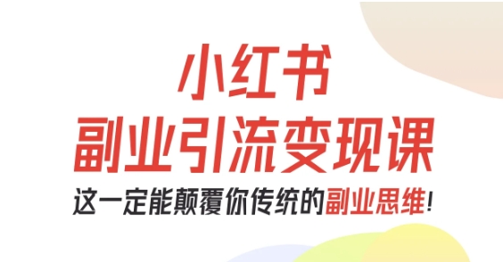 小红书副业引流变现课，从0-1跑通副业项目，这一定能颠覆你传统的副业思维-3YVIP资源库