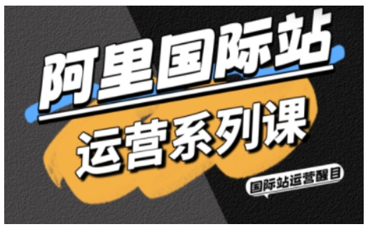 阿里国际站运营系列课，涵盖精准引流、直通车与全站推实战SOP，搭配AI效率工具包与高阶增长玩法-3YVIP资源库