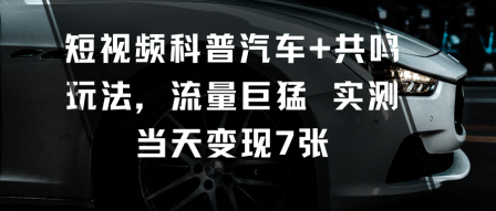 短视频科普汽车+共鸣玩法，流量巨猛实测当天变现7张-3YVIP资源库