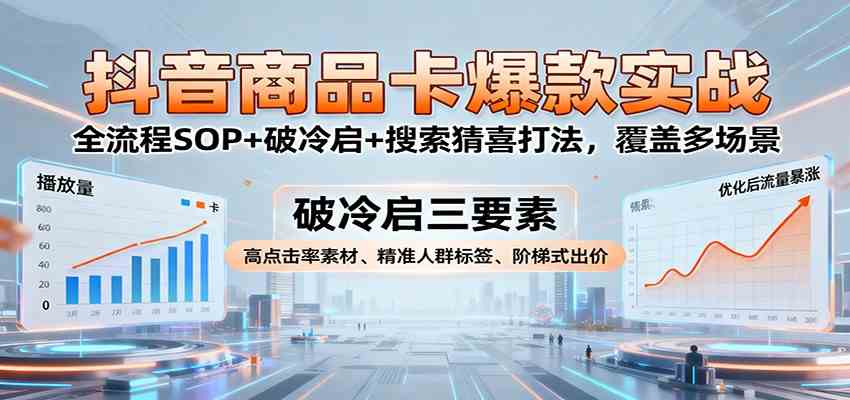 抖音商品卡爆款实战：全流程SOP+破冷启+搜索猜喜打法，覆盖多场景-3YVIP资源库