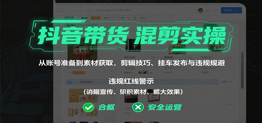 抖音带货混剪实操：从账号准备到素材获取，剪辑技巧、挂车发布与违规规避-3YVIP资源库