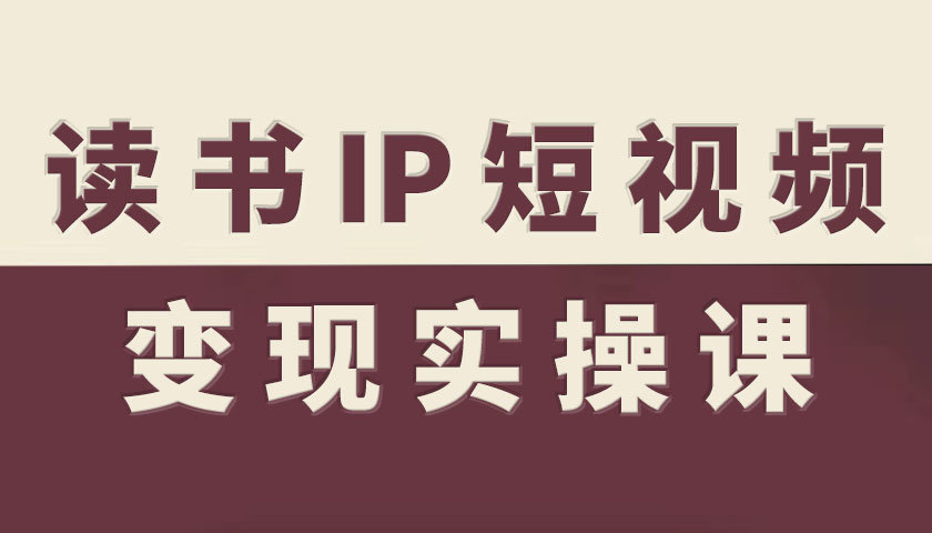 读书IP短视频变现实操课，读书IP赛道变现指南-3YVIP资源库