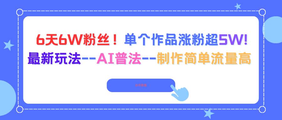 （16340期）6天6W粉丝！单个作品涨粉超5W!最新玩法–AI普法–制作简单流量高-3YVIP资源库