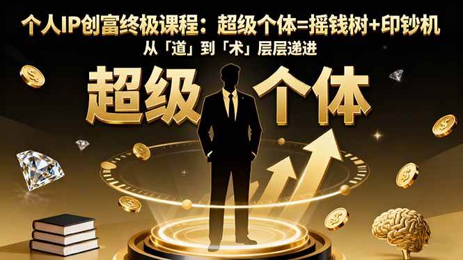 （16365期）个人IP创富终极课程：超级个体=摇钱树+印钞机，从「道」到「术」层层递进-3YVIP资源库