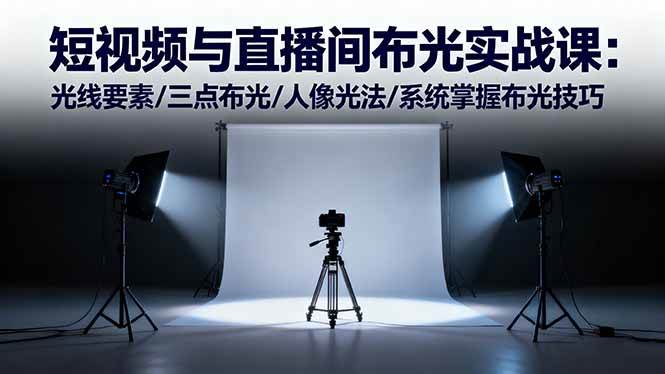 （16416期）短视频与直播间布光实战课：光线要素/三点布光/人像光法/系统掌握布光技巧-3YVIP资源库