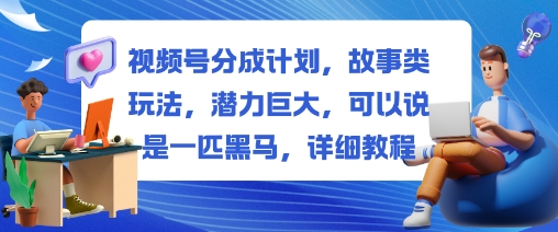 视频号分成计划，故事类玩法，潜力巨大，可以说是一匹黑马，详细教程-3YVIP资源库