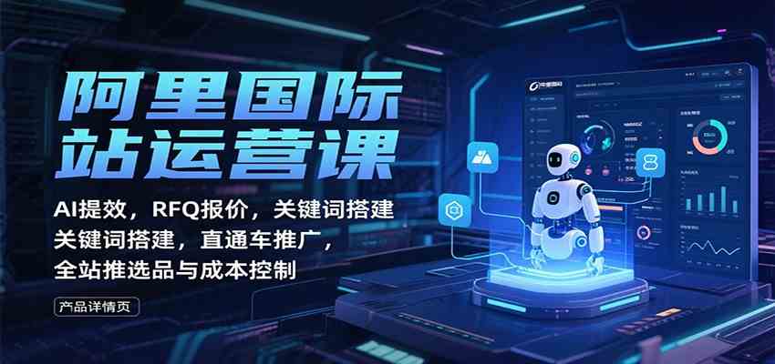 阿里国际站运营课：AI提效，RFQ报价，关键词搭建，直通车推广，全站推选品与成本控制-3YVIP资源库