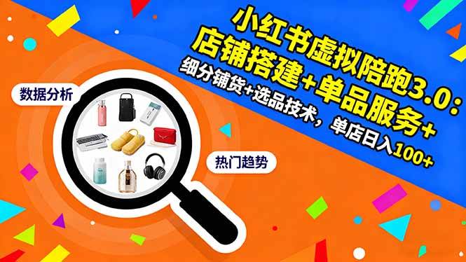 （16451期）小红书虚拟陪跑3.0：店铺搭建+单品服务+细分铺货+选品技术，单店日入100+-3YVIP资源库