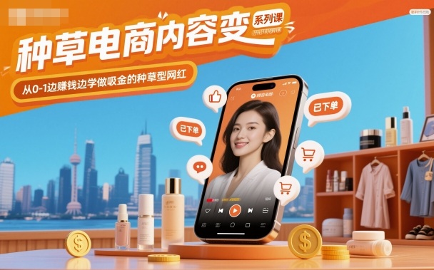 种草电商内容变现系列课，从0-1边賺钱边学做吸金的种草型网红-3YVIP资源库