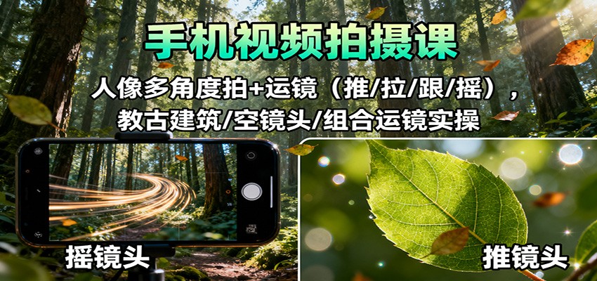 手机视频拍摄课：人像多角度拍+运镜（推/拉/跟/摇），古建筑/空镜头/组合运镜实操-3YVIP资源库