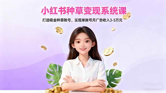 （16468期）小红书种草变现系统课：打造吸金种草账号，实现单账号月广告收入3-5万元-3YVIP资源库