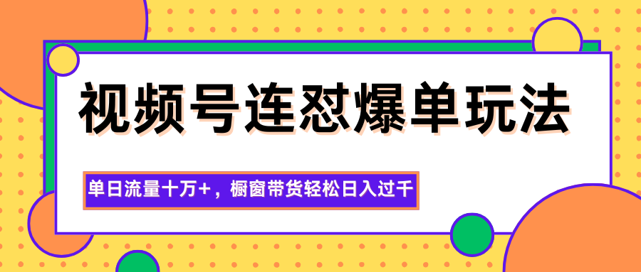 视频号连怼爆单玩法，单日流量十万+，橱窗带货轻松日入过千-3YVIP资源库