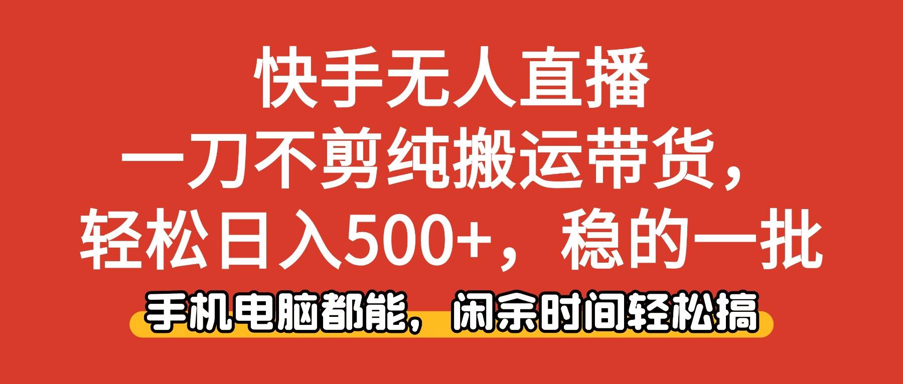 （16500期）快手无人直播，一刀不剪纯搬运带货轻松日入500+，稳的一批，手机电脑都…-3YVIP资源库