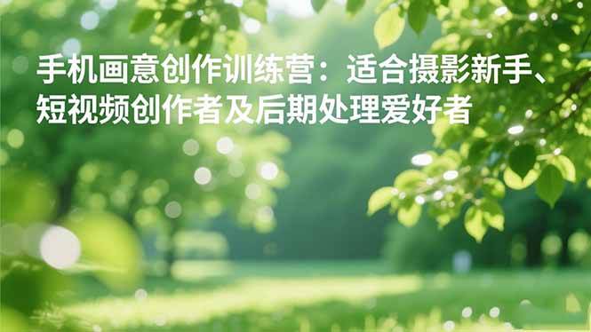 （16510期）手机摄影之画意创作训练营：适合摄影新手、短视频创作者及后期处理爱好者-3YVIP资源库