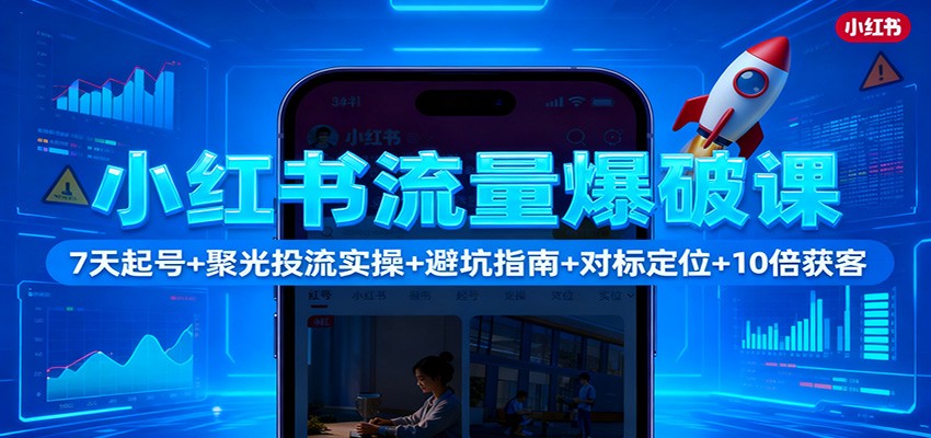 小红书流量爆破课：7天起号+聚光投流实操+避坑指南+对标定位+10倍获客-3YVIP资源库