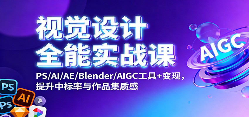 视觉设计全能实战课：PS/AI/AE/Blender/AIGC工具+变现，提升中标率与作品集质感-3YVIP资源库