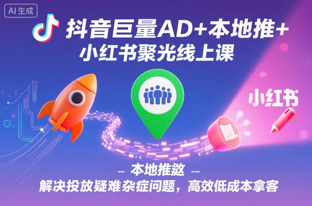 抖音巨量AD+本地推+小红书聚光线上课，解决投放疑难杂症问题，高效低成本拿客-3YVIP资源库