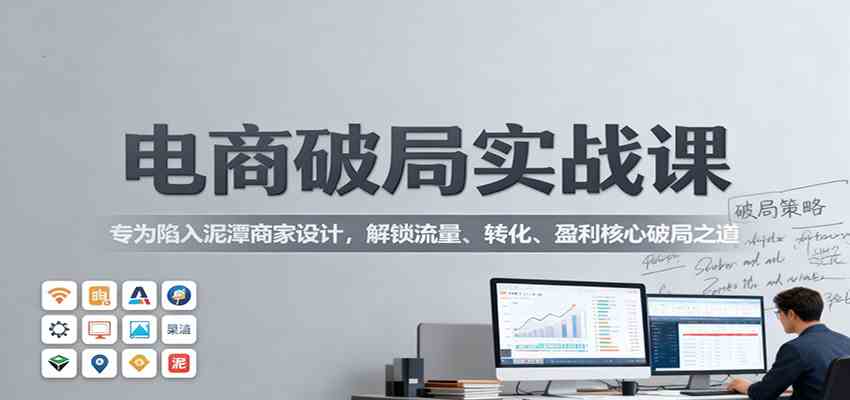 电商破局实战课：专为陷入泥潭商家设计，解锁流量、转化、盈利核心破局之道-3YVIP资源库